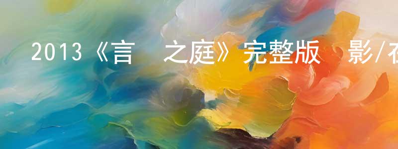 遲秀玲發布2013《言葉之庭》完整版電影/在線觀看/百度云-美劇天堂